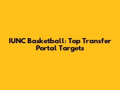 IUNC Basketball: Top Transfer Portal Targets