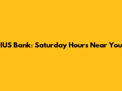 IUS Bank: Saturday Hours Near You