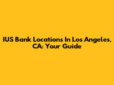 IUS Bank Locations In Los Angeles, CA: Your Guide