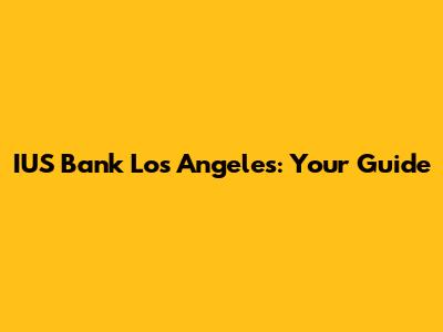 IUS Bank Los Angeles: Your Guide