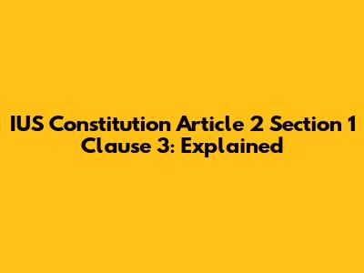 IUS Constitution Article 2 Section 1 Clause 3: Explained
