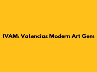 IVAM: Valencia's Modern Art Gem