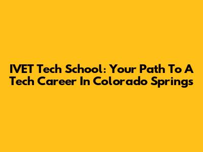 IVET Tech School: Your Path To A Tech Career In Colorado Springs