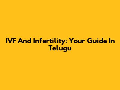 IVF And Infertility: Your Guide In Telugu