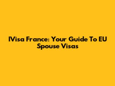 IVisa France: Your Guide To EU Spouse Visas