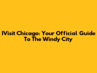 IVisit Chicago: Your Official Guide To The Windy City