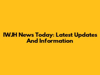 IWJH News Today: Latest Updates And Information