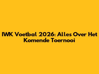 IWK Voetbal 2026: Alles Over Het Komende Toernooi