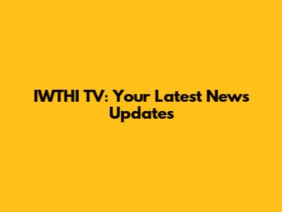 IWTHI TV: Your Latest News Updates