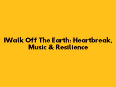 IWalk Off The Earth: Heartbreak, Music & Resilience