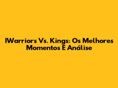IWarriors Vs. Kings: Os Melhores Momentos E Análise