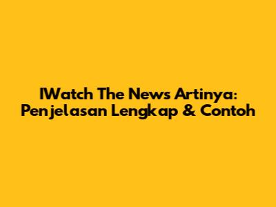 IWatch The News Artinya: Penjelasan Lengkap & Contoh