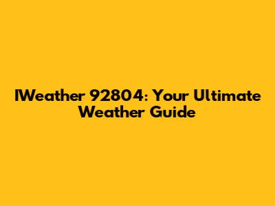 IWeather 92804: Your Ultimate Weather Guide