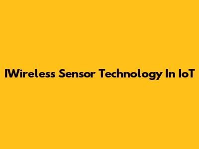 IWireless Sensor Technology In IoT