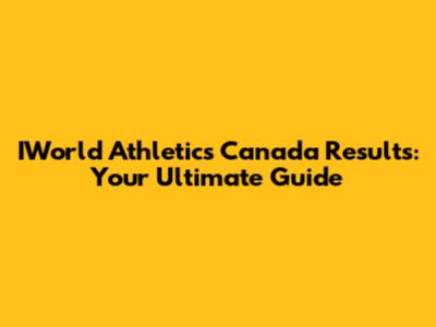 IWorld Athletics Canada Results: Your Ultimate Guide