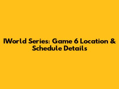 IWorld Series: Game 6 Location & Schedule Details