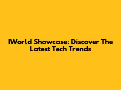 IWorld Showcase: Discover The Latest Tech Trends