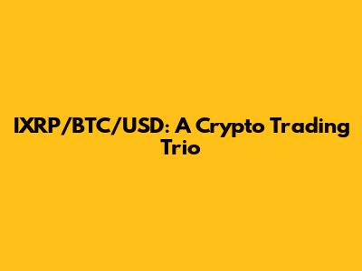 IXRP/BTC/USD: A Crypto Trading Trio