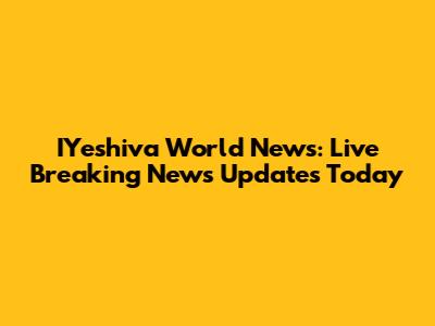 IYeshiva World News: Live Breaking News Updates Today