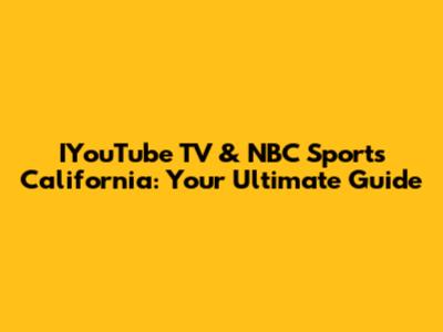 IYouTube TV & NBC Sports California: Your Ultimate Guide