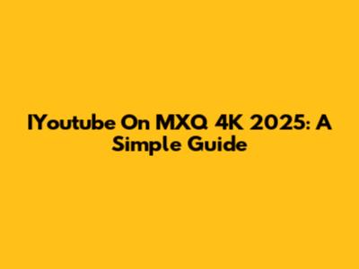 IYoutube On MXQ 4K 2025: A Simple Guide