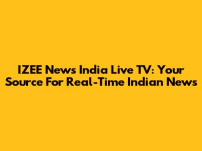 IZEE News India Live TV: Your Source For Real-Time Indian News