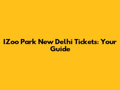 IZoo Park New Delhi Tickets: Your Guide