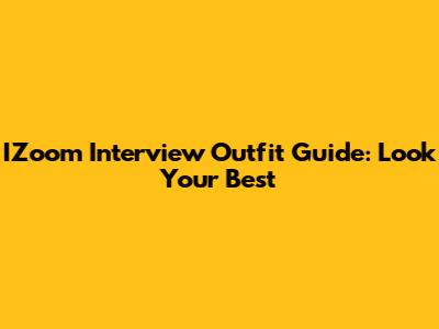 IZoom Interview Outfit Guide: Look Your Best