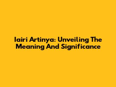 Iairi Artinya: Unveiling The Meaning And Significance