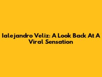 Ialejandro Veliz: A Look Back At A Viral Sensation