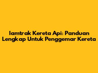 Iamtrak Kereta Api: Panduan Lengkap Untuk Penggemar Kereta