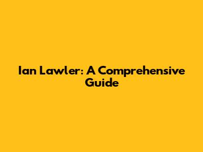 Ian Lawler: A Comprehensive Guide