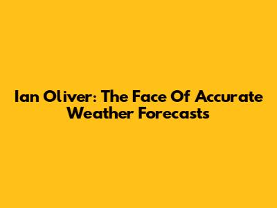 Ian Oliver: The Face Of Accurate Weather Forecasts