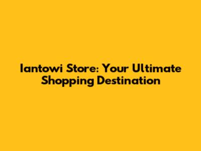 Iantowi Store: Your Ultimate Shopping Destination