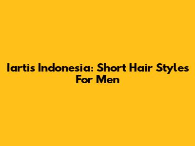 Iartis Indonesia: Short Hair Styles For Men