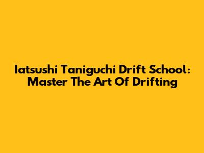 Iatsushi Taniguchi Drift School: Master The Art Of Drifting
