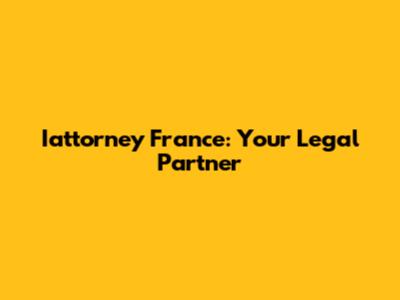 Iattorney France: Your Legal Partner