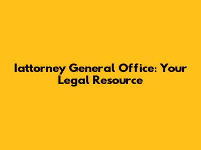 Iattorney General Office: Your Legal Resource