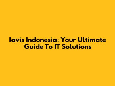 Iavis Indonesia: Your Ultimate Guide To IT Solutions