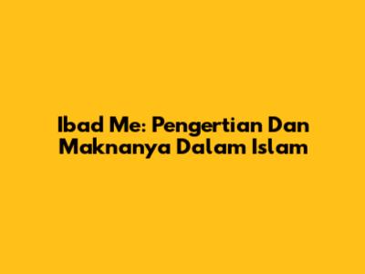 Ibad Me: Pengertian Dan Maknanya Dalam Islam