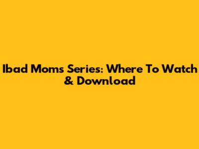 Ibad Moms Series: Where To Watch & Download