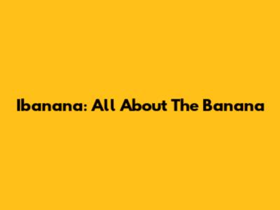 Ibanana: All About The Banana