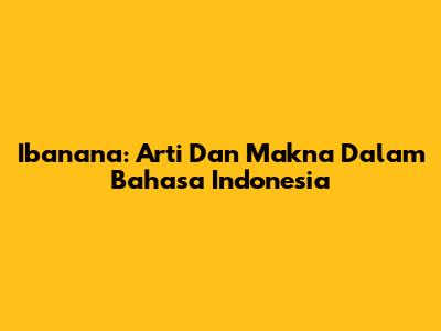 Ibanana: Arti Dan Makna Dalam Bahasa Indonesia