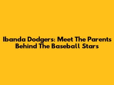 Ibanda Dodgers: Meet The Parents Behind The Baseball Stars
