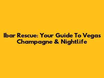 Ibar Rescue: Your Guide To Vegas Champagne & Nightlife
