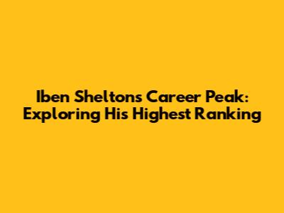 Iben Shelton's Career Peak: Exploring His Highest Ranking