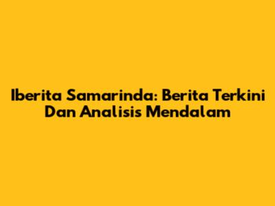 Iberita Samarinda: Berita Terkini Dan Analisis Mendalam