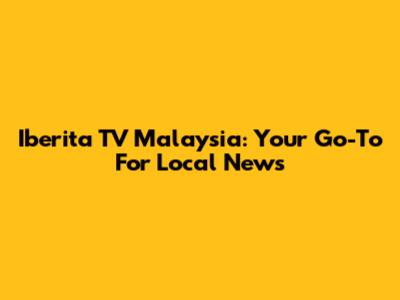 Iberita TV Malaysia: Your Go-To For Local News