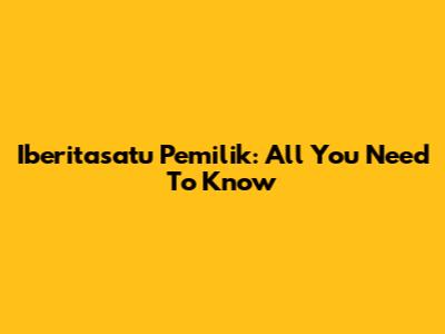 Iberitasatu Pemilik: All You Need To Know