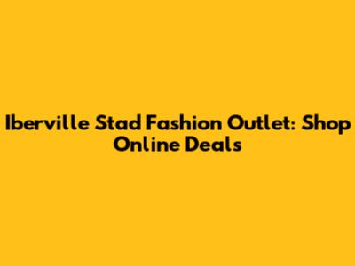 Iberville Stad Fashion Outlet: Shop Online Deals
